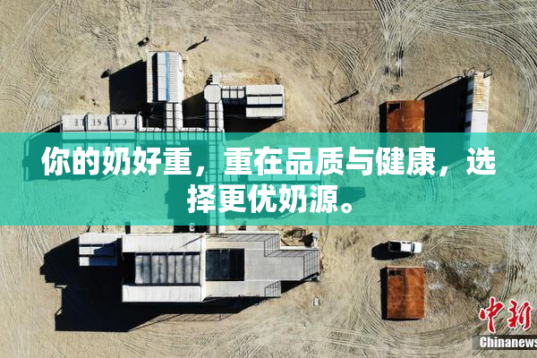 你的奶好重，重在品质与健康，选择更优奶源。