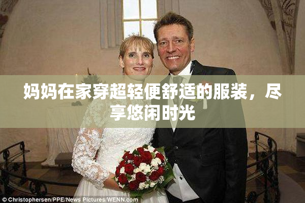 妈妈在家穿超轻便舒适的服装，尽享悠闲时光