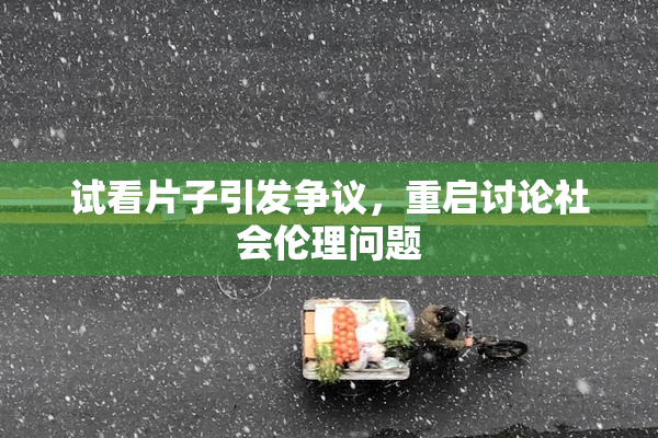 试看片子引发争议，重启讨论社会伦理问题