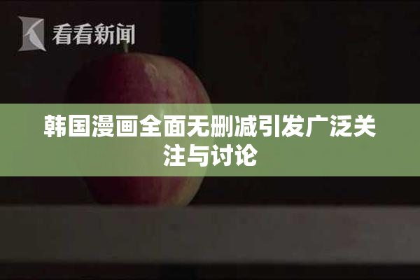 韩国漫画全面无删减引发广泛关注与讨论