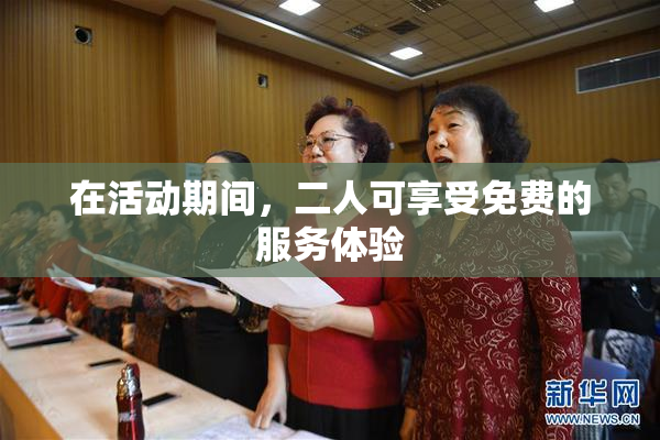 在活动期间，二人可享受免费的服务体验