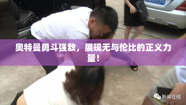 奥特曼勇斗强敌，展现无与伦比的正义力量！