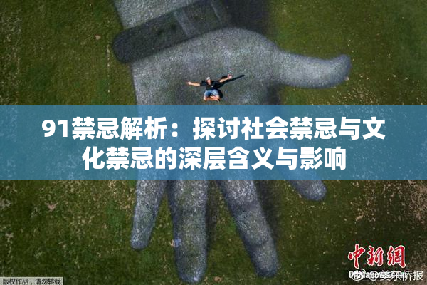 91禁忌解析：探讨社会禁忌与文化禁忌的深层含义与影响