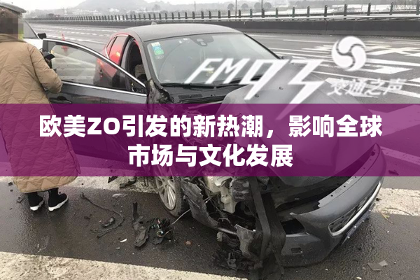 欧美ZO引发的新热潮，影响全球市场与文化发展