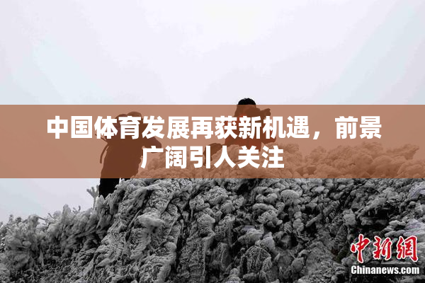 中国体育发展再获新机遇，前景广阔引人关注