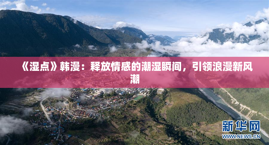 《湿点》韩漫：释放情感的潮湿瞬间，引领浪漫新风潮