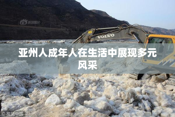 亚州人成年人在生活中展现多元风采