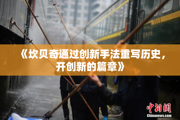 《坎贝奇通过创新手法重写历史，开创新的篇章》
