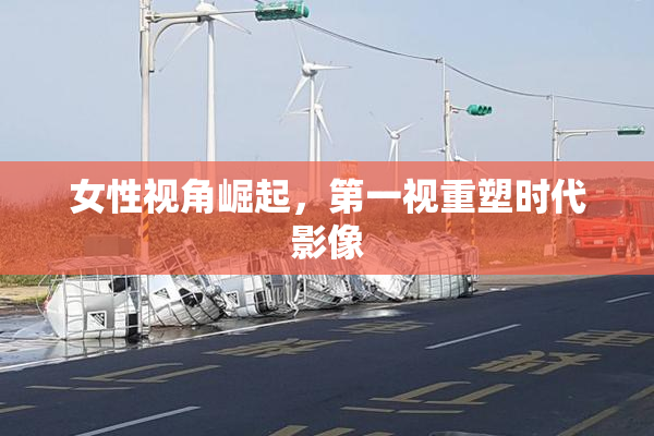 女性视角崛起，第一视重塑时代影像