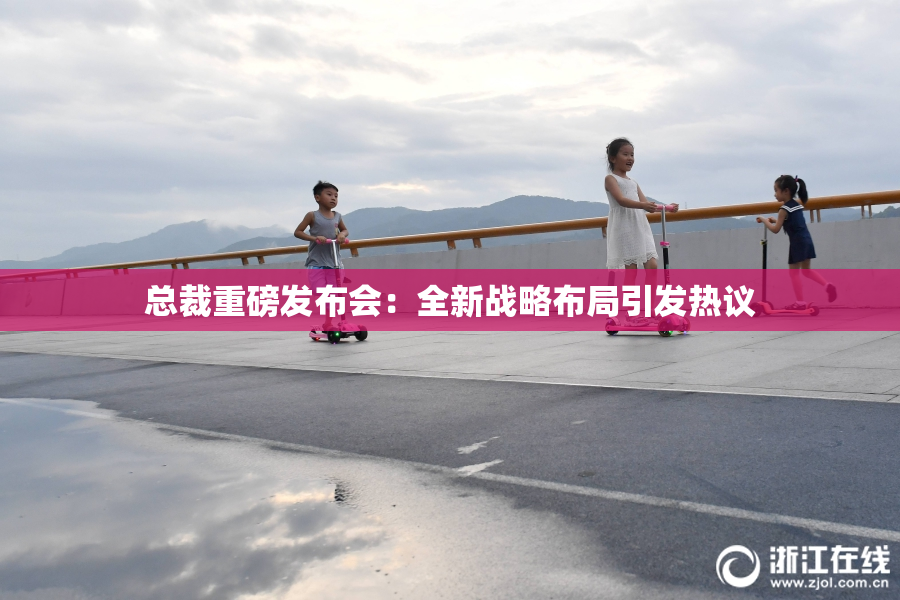 总裁重磅发布会：全新战略布局引发热议