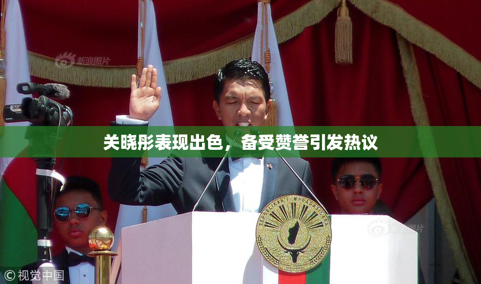 关晓彤表现出色，备受赞誉引发热议