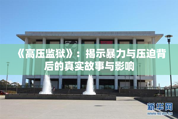 《高压监狱》：揭示暴力与压迫背后的真实故事与影响