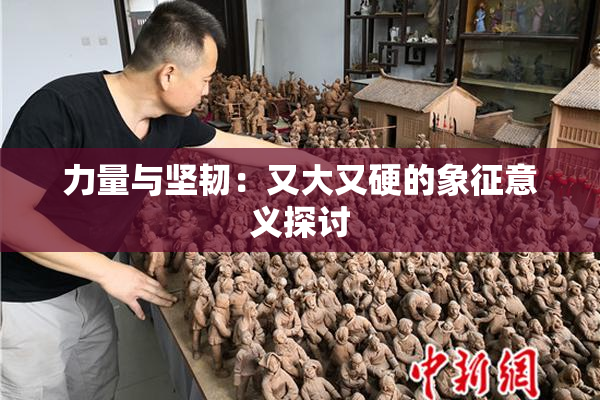力量与坚韧：又大又硬的象征意义探讨