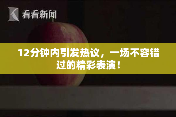 12分钟内引发热议，一场不容错过的精彩表演！