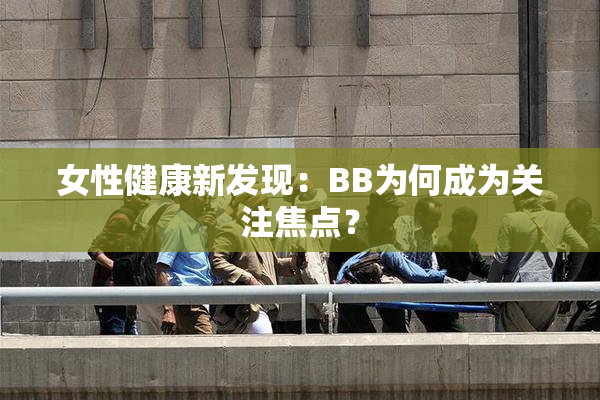 女性健康新发现：BB为何成为关注焦点？