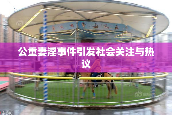 公重妻淫事件引发社会关注与热议