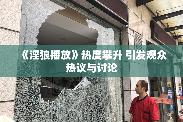 《淫狼播放》热度攀升 引发观众热议与讨论