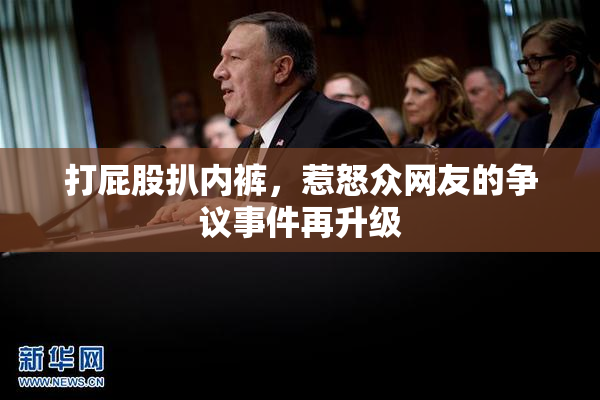 打屁股扒内裤，惹怒众网友的争议事件再升级