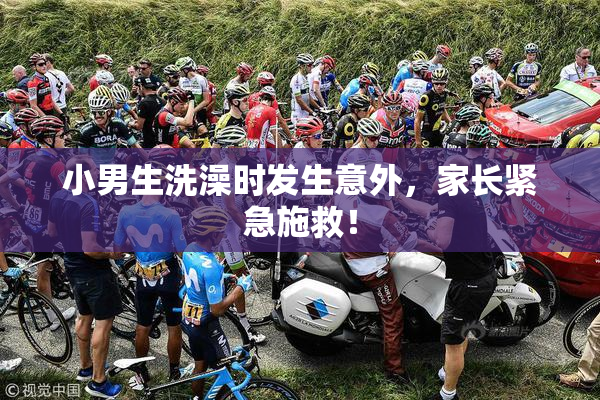 小男生洗澡时发生意外，家长紧急施救！