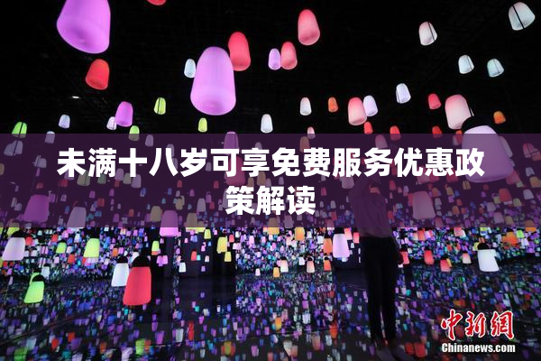 未满十八岁可享免费服务优惠政策解读