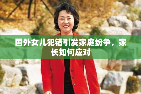 国外女儿犯错引发家庭纷争，家长如何应对