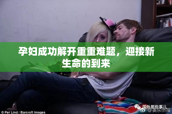 孕妇成功解开重重难题，迎接新生命的到来