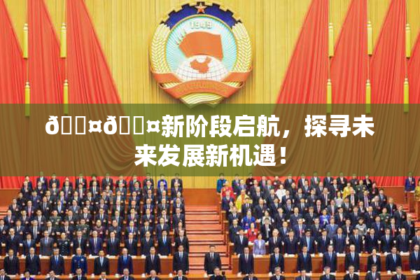 🐤🐤新阶段启航，探寻未来发展新机遇！