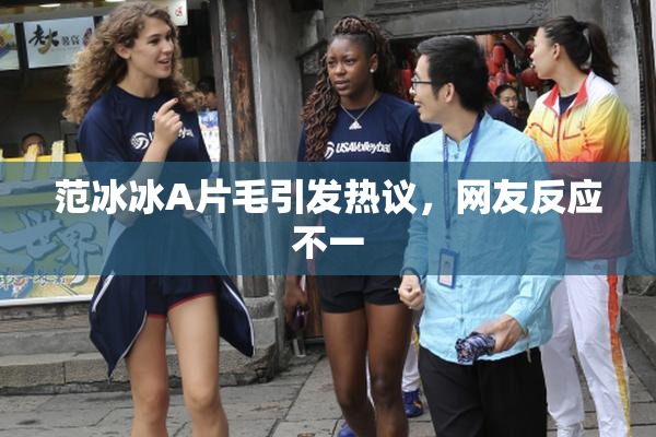 范冰冰A片毛引发热议，网友反应不一
