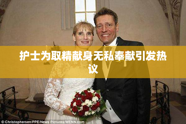 护士为取精献身无私奉献引发热议