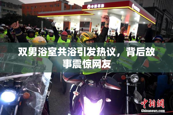 双男浴室共浴引发热议，背后故事震惊网友