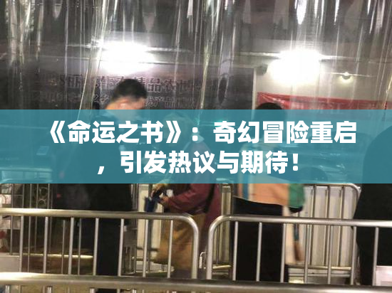 《命运之书》：奇幻冒险重启，引发热议与期待！
