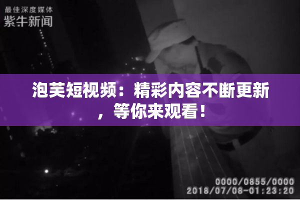 泡芙短视频：精彩内容不断更新，等你来观看！