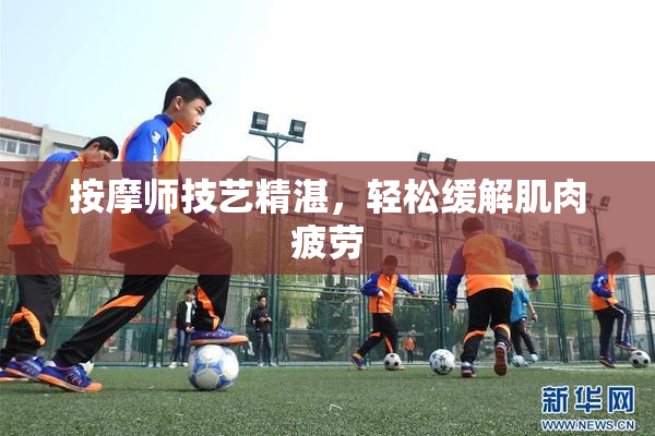 按摩师技艺精湛，轻松缓解肌肉疲劳