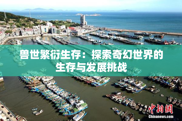 兽世繁衍生存：探索奇幻世界的生存与发展挑战