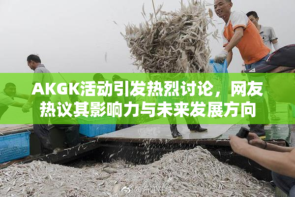 AKGK活动引发热烈讨论，网友热议其影响力与未来发展方向