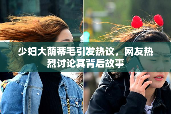 少妇大荫蒂毛引发热议，网友热烈讨论其背后故事