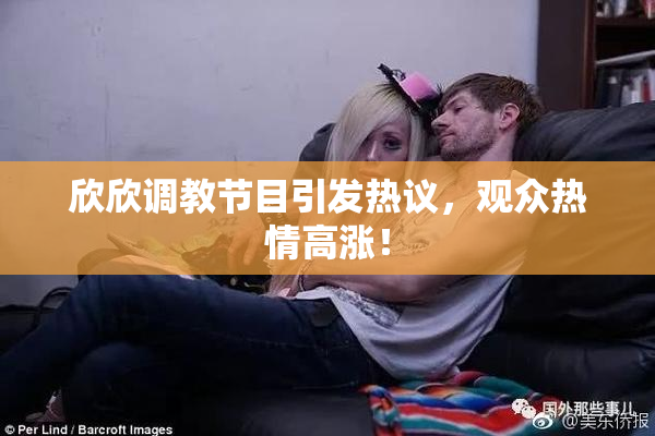 欣欣调教节目引发热议，观众热情高涨！