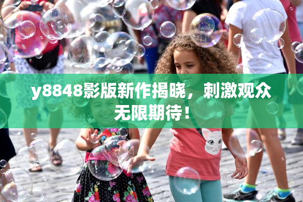 y8848影版新作揭晓，刺激观众无限期待！