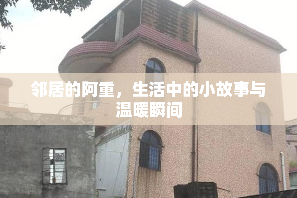 邻居的阿重，生活中的小故事与温暖瞬间