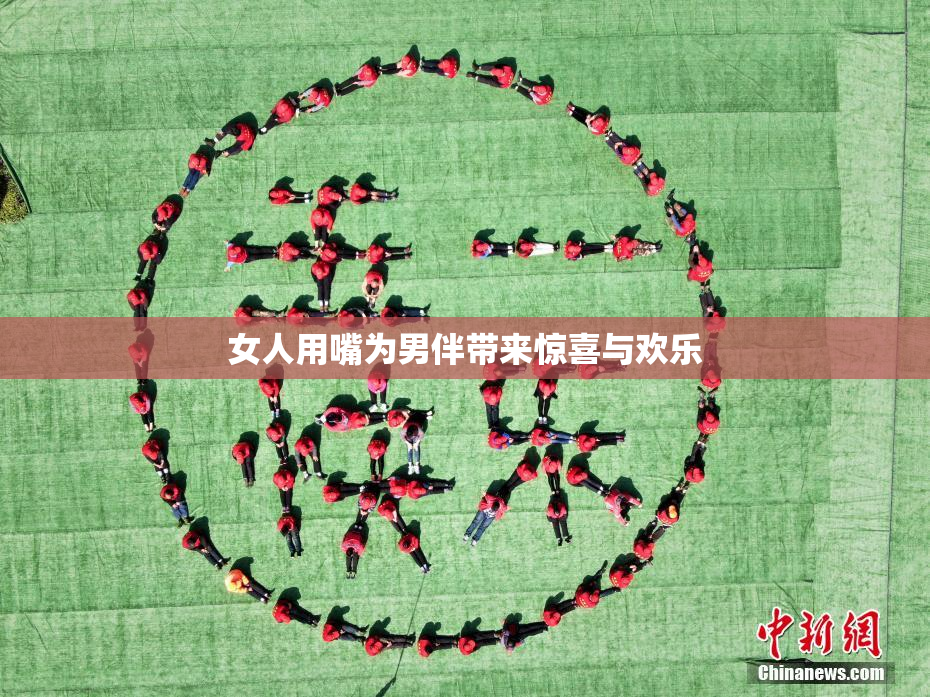 女人用嘴为男伴带来惊喜与欢乐