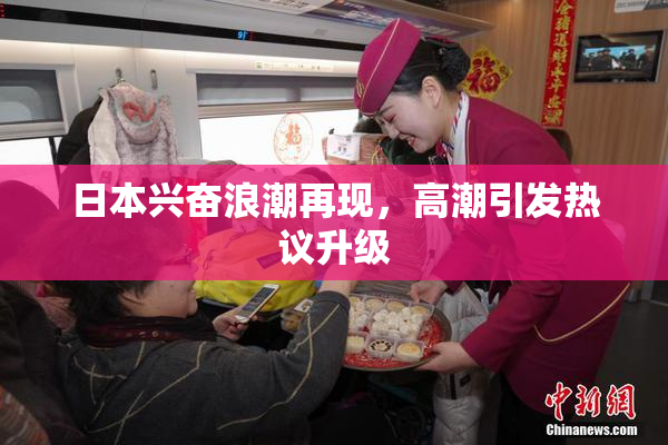 日本兴奋浪潮再现，高潮引发热议升级