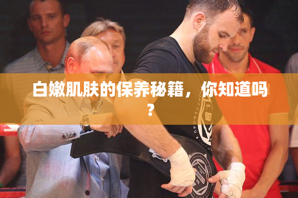 白嫩肌肤的保养秘籍，你知道吗？