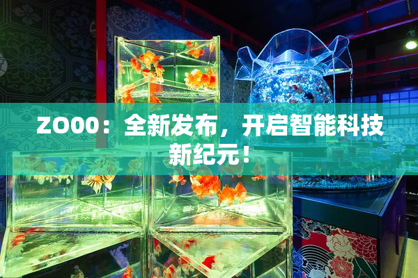 ZO00：全新发布，开启智能科技新纪元！