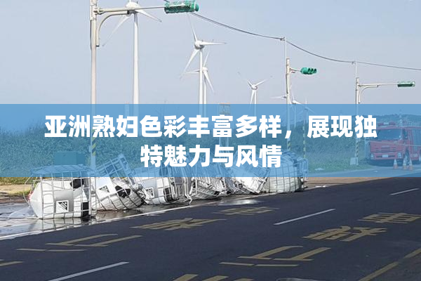 亚洲熟妇色彩丰富多样，展现独特魅力与风情