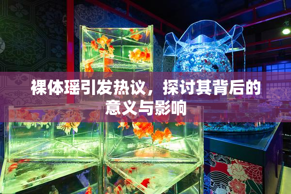 裸体瑶引发热议，探讨其背后的意义与影响