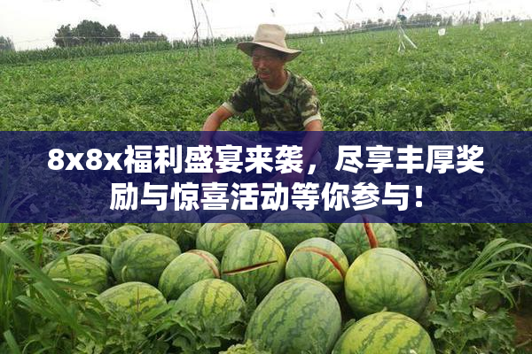 8x8x福利盛宴来袭，尽享丰厚奖励与惊喜活动等你参与！