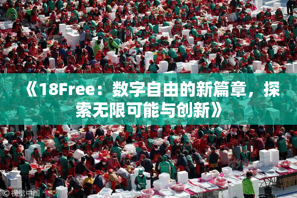 《18Free：数字自由的新篇章，探索无限可能与创新》