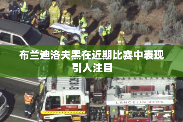 布兰迪洛夫黑在近期比赛中表现引人注目