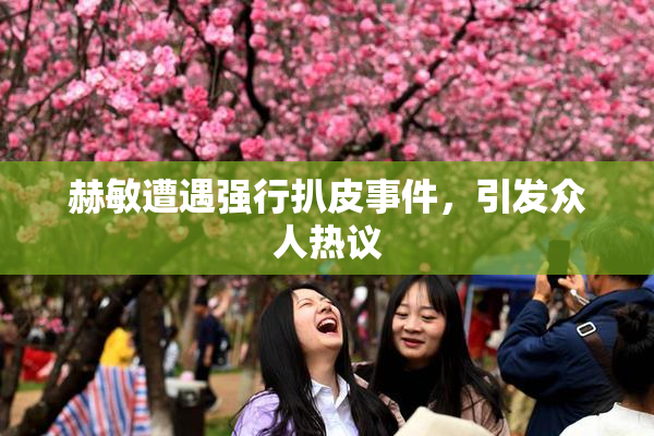 赫敏遭遇强行扒皮事件，引发众人热议