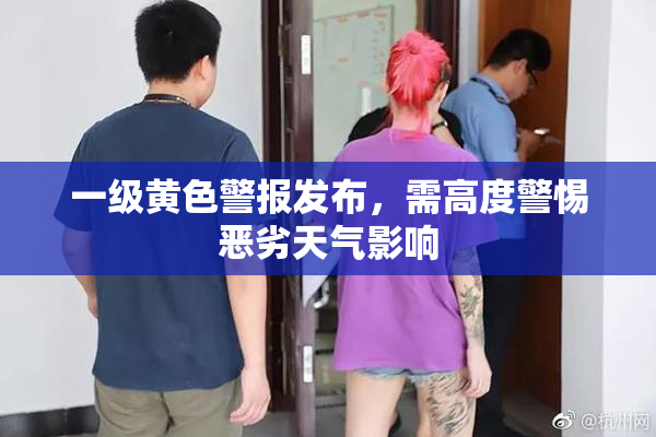 一级黄色警报发布，需高度警惕恶劣天气影响
